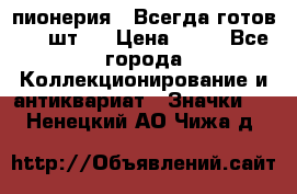 1.1) пионерия : Всегда готов ( 1 шт ) › Цена ­ 90 - Все города Коллекционирование и антиквариат » Значки   . Ненецкий АО,Чижа д.